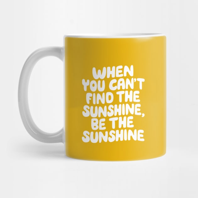 When You Can't Find The Sunshine Be The Sunshine by The Motivated Type in Yellow by MotivatedType